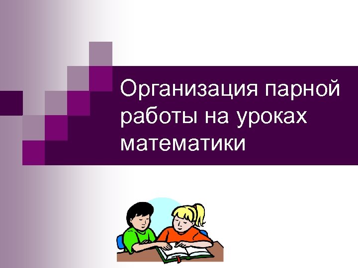 Метод парной работы. Парная работа на уроке математики. Методы парной работы на уроке. Правила парной работы. Методы организации парной работы.