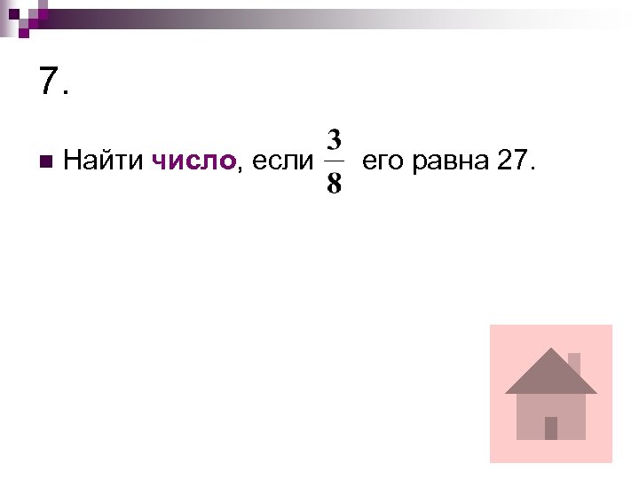 7. n Найти число, если его равна 27. 