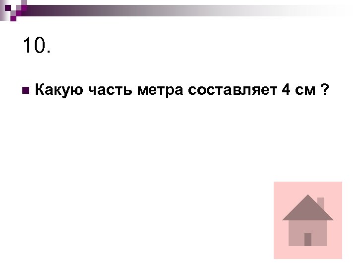 10. n Какую часть метра составляет 4 см ? 