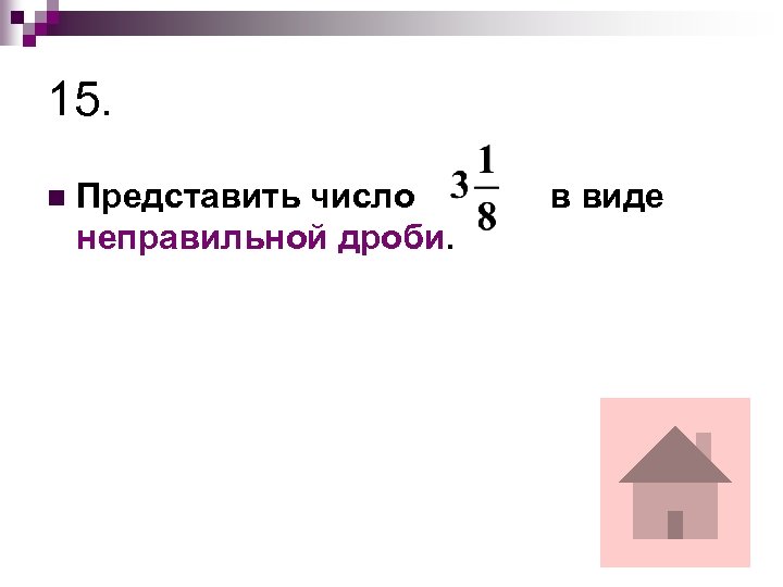 15. n Представить число неправильной дроби. в виде 