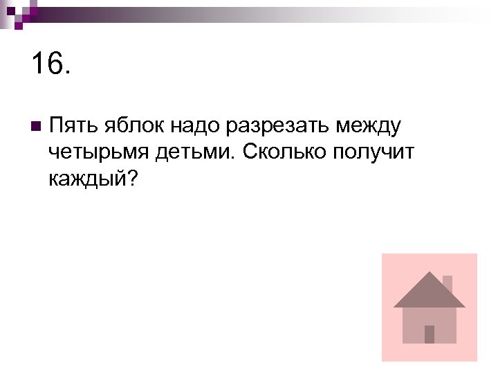 16. n Пять яблок надо разрезать между четырьмя детьми. Сколько получит каждый? 