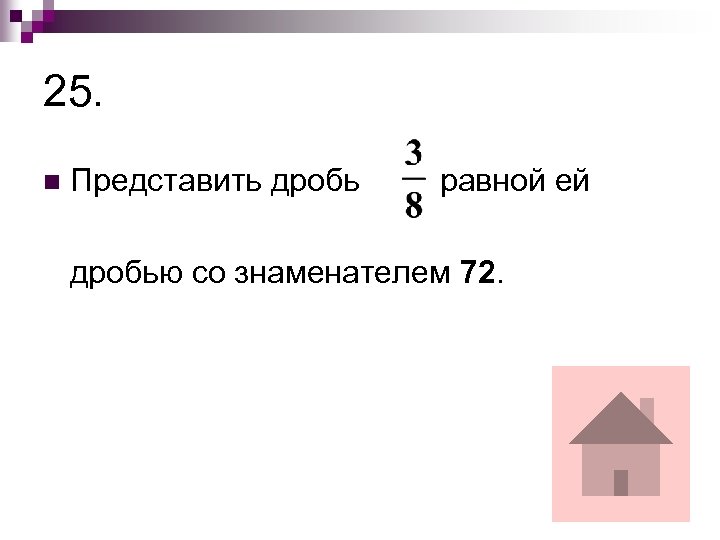 25. n Представить дробь равной ей дробью со знаменателем 72. 