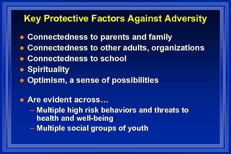 Key Protective Factors Against Adversity l Connectedness to parents and family Connectedness to other