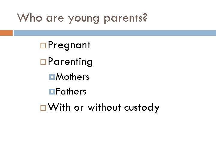 Who are young parents? Pregnant Parenting Mothers Fathers With or without custody 