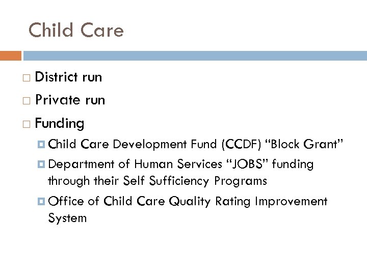 Child Care District run Private run Funding Child Care Development Fund (CCDF) “Block Grant”