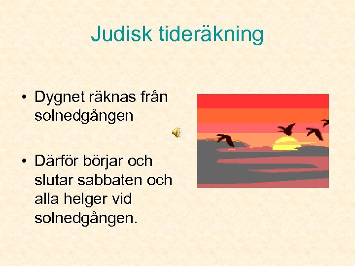 Judisk tideräkning • Dygnet räknas från solnedgången • Därför börjar och slutar sabbaten och