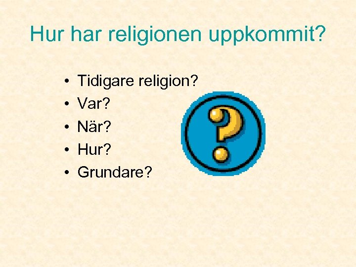 Hur har religionen uppkommit? • • • Tidigare religion? Var? När? Hur? Grundare? 