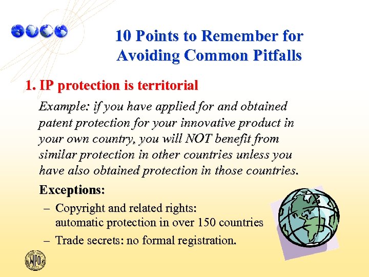 10 Points to Remember for Avoiding Common Pitfalls 1. IP protection is territorial Example:
