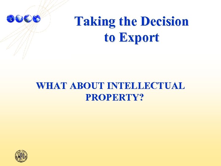 Taking the Decision to Export WHAT ABOUT INTELLECTUAL PROPERTY? 