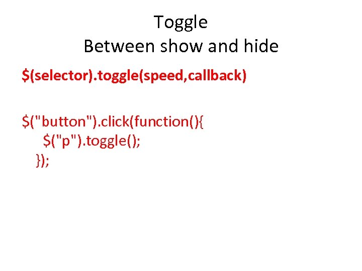 Toggle Between show and hide $(selector). toggle(speed, callback) $("button"). click(function(){ $("p"). toggle(); }); 