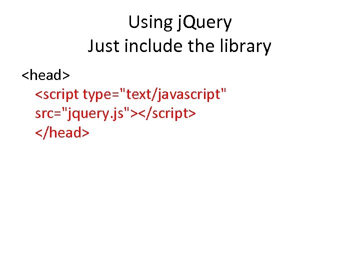 Using j. Query Just include the library <head> <script type="text/javascript" src="jquery. js"></script> </head> 