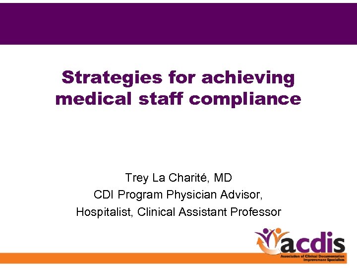 Strategies for achieving medical staff compliance Trey La Charité, MD CDI Program Physician Advisor,