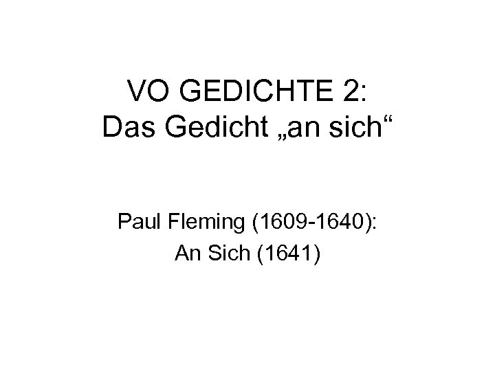 VO GEDICHTE 2: Das Gedicht „an sich“ Paul Fleming (1609 -1640): An Sich (1641)