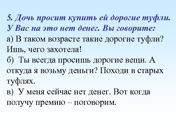 5. Дочь просит купить ей дорогие туфли. У Вас на это нет денег. Вы
