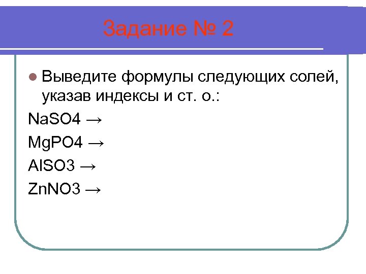 Задание № 2 l Выведите формулы следующих солей, указав индексы и ст. о. :