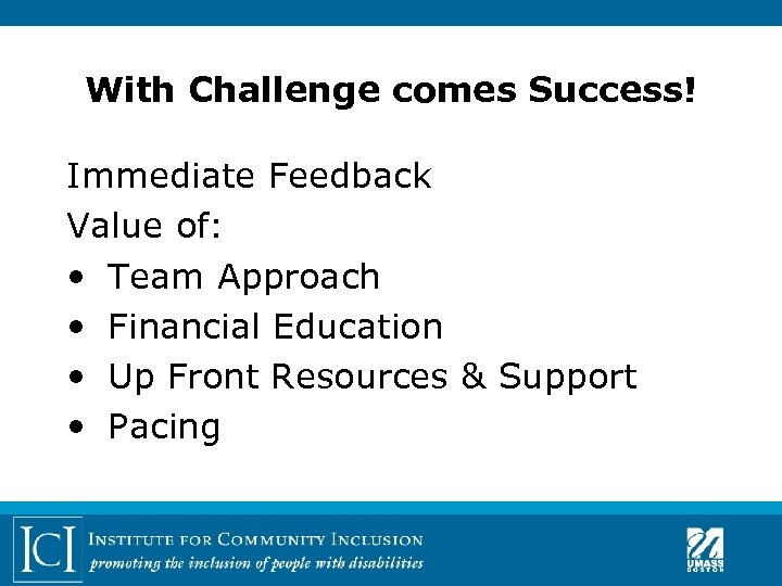 With Challenge comes Success! Immediate Feedback Value of: • Team Approach • Financial Education