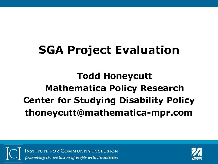 SGA Project Evaluation Todd Honeycutt Mathematica Policy Research Center for Studying Disability Policy thoneycutt@mathematica-mpr.