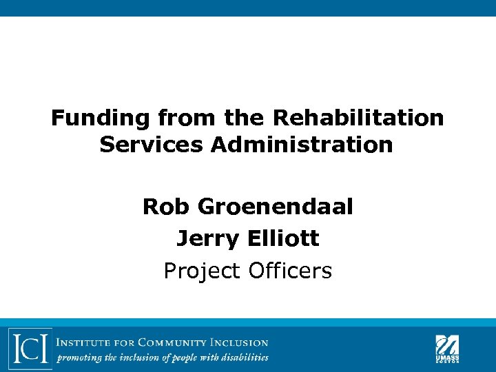 Funding from the Rehabilitation Services Administration Rob Groenendaal Jerry Elliott Project Officers 