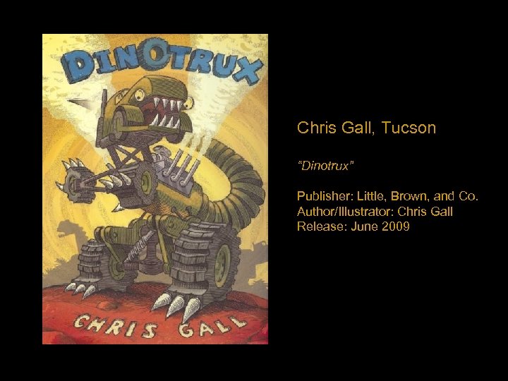 Chris Gall, Tucson “Dinotrux” Publisher: Little, Brown, and Co. Author/Illustrator: Chris Gall Release: June