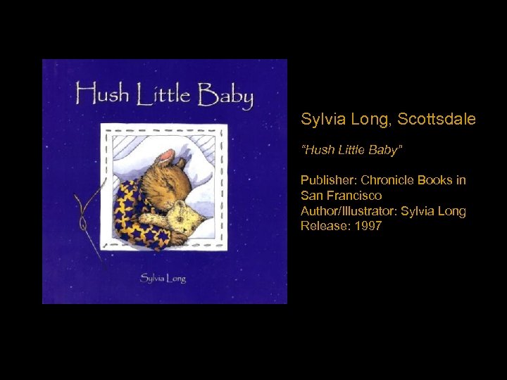 Sylvia Long, Scottsdale “Hush Little Baby” Publisher: Chronicle Books in San Francisco Author/Illustrator: Sylvia