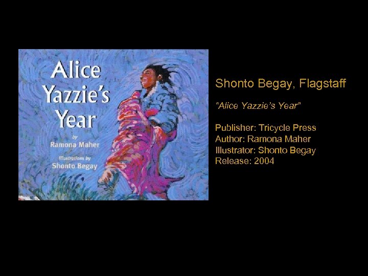 Shonto Begay, Flagstaff “Alice Yazzie’s Year” Publisher: Tricycle Press Author: Ramona Maher Illustrator: Shonto