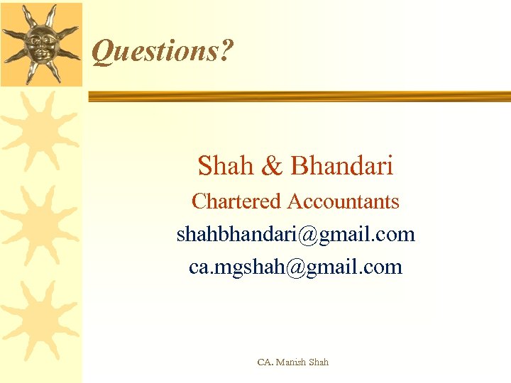 Questions? Shah & Bhandari Chartered Accountants shahbhandari@gmail. com ca. mgshah@gmail. com CA. Manish Shah