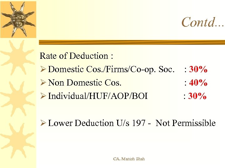 Contd. . . Rate of Deduction : Ø Domestic Cos. /Firms/Co-op. Soc. : 30%