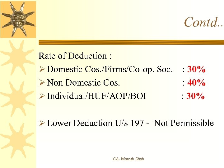 Contd. . Rate of Deduction : Ø Domestic Cos. /Firms/Co-op. Soc. : 30% Ø