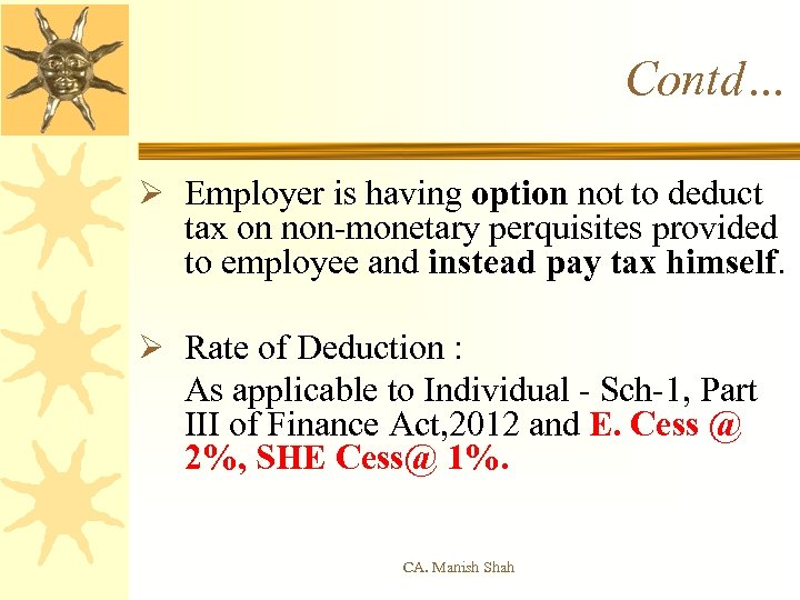 Contd… Ø Employer is having option not to deduct tax on non-monetary perquisites provided