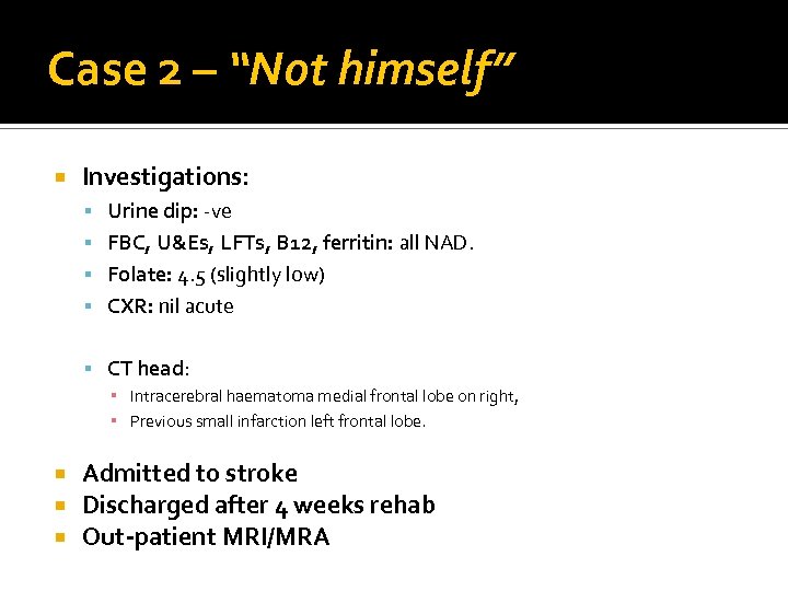 Case 2 – “Not himself” Investigations: Urine dip: -ve FBC, U&Es, LFTs, B 12,