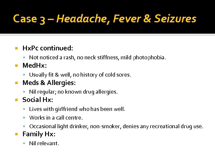 Case 3 – Headache, Fever & Seizures Hx. Pc continued: Not noticed a rash,
