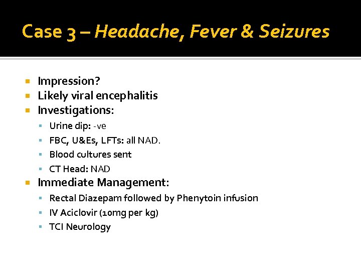 Case 3 – Headache, Fever & Seizures Impression? Likely viral encephalitis Investigations: Urine dip: