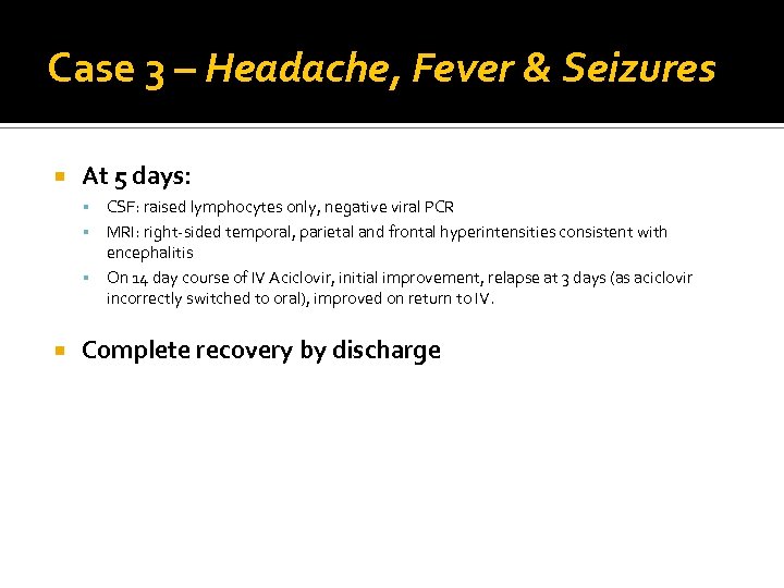 Case 3 – Headache, Fever & Seizures At 5 days: CSF: raised lymphocytes only,
