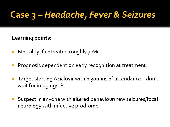 Case 3 – Headache, Fever & Seizures Learning points: Mortality if untreated roughly 70%.