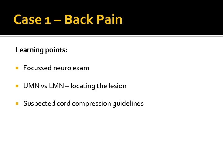 Case 1 – Back Pain Learning points: Focussed neuro exam UMN vs LMN –