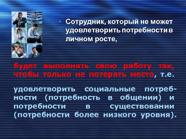  • Сотрудник, который не может удовлетворить потребности в личном росте, будет выполнять свою