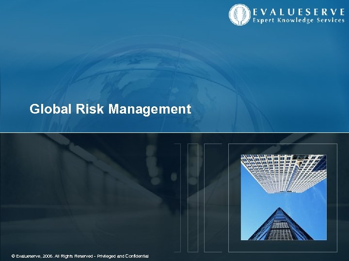 Global Risk Management © Evalueserve, 2006. All Rights Reserved - Privileged and Confidential 