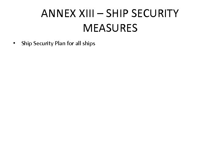 ANNEX XIII – SHIP SECURITY MEASURES • Ship Security Plan for all ships 