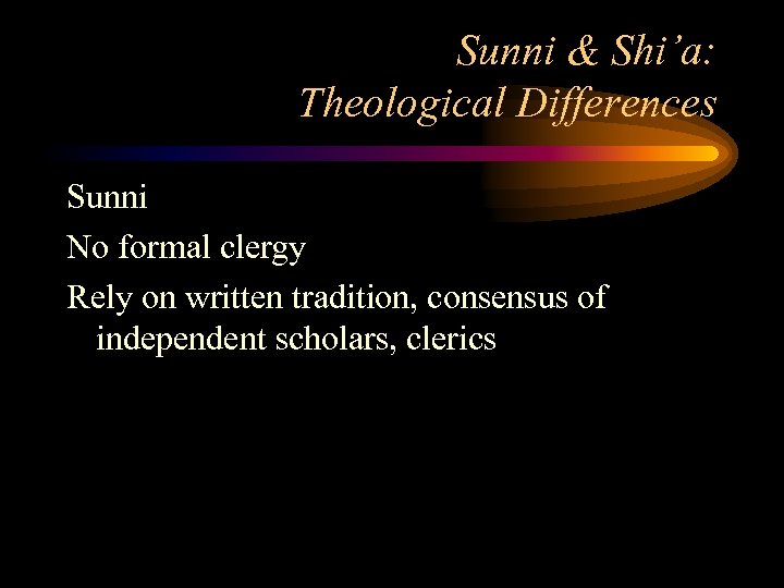 Sunni & Shi’a: Theological Differences Sunni No formal clergy Rely on written tradition, consensus