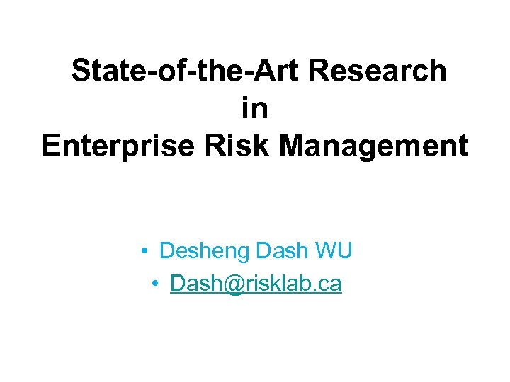 State-of-the-Art Research in Enterprise Risk Management • Desheng Dash WU • Dash@risklab. ca 