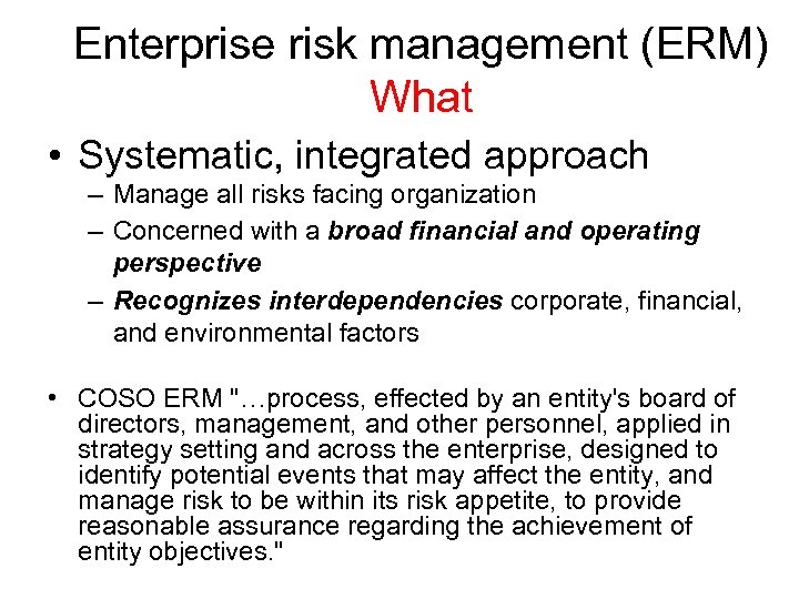Enterprise risk management (ERM) What • Systematic, integrated approach – Manage all risks facing
