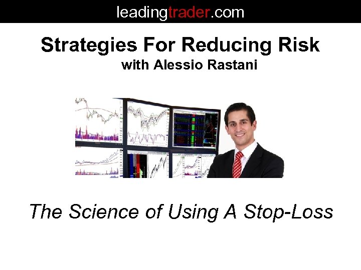 leadingtrader. com Strategies For Reducing Risk with Alessio Rastani The Science of Using A