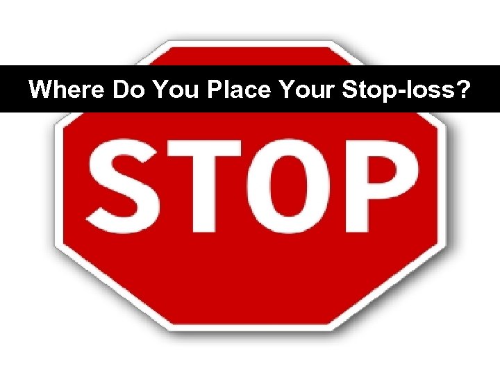 leadingtrader. com Where Do You Place Your Stop-loss? 