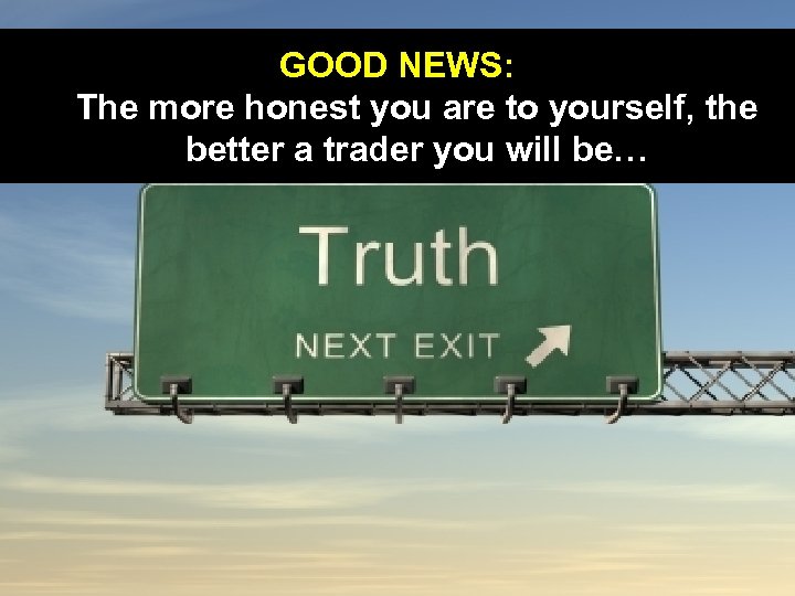GOOD NEWS: The more honest you are to yourself, the better a trader you