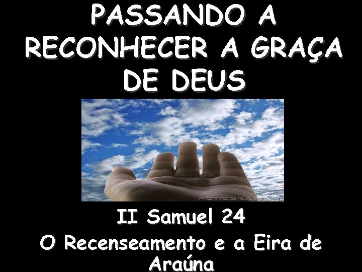 PASSANDO A RECONHECER A GRAÇA DE DEUS II Samuel 24 O Recenseamento e a