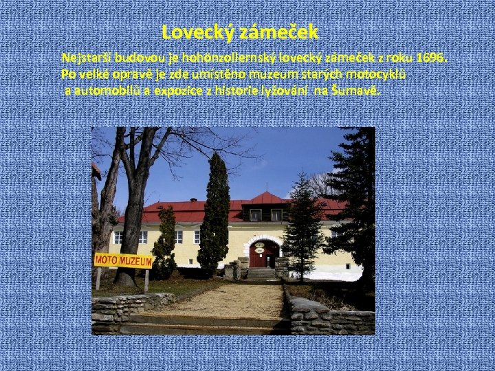 Lovecký zámeček Nejstarší budovou je hohönzollernský lovecký zámeček z roku 1696. Po velké opravě