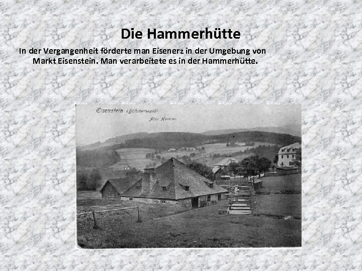 Die Hammerhütte In der Vergangenheit förderte man Eisenerz in der Umgebung von Markt Eisenstein.