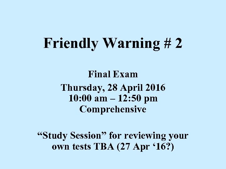 Friendly Warning # 2 Final Exam Thursday, 28 April 2016 10: 00 am –