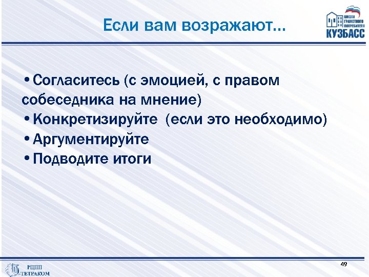 Если вам возражают… • Согласитесь (с эмоцией, с правом собеседника на мнение) • Конкретизируйте