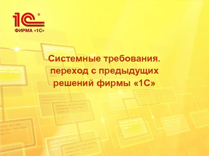 Системные требования. переход с предыдущих решений фирмы « 1 С» 